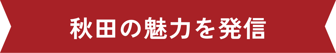 秋田の魅力を発信